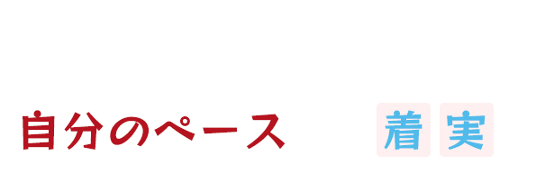 自分のペースで、着実に 可能性を広げるお手伝いをいたします